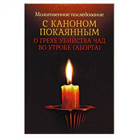 Православие и общество, книга Молитвенное последование с каноном покаянным о грехе убийства чад во утробе (аборта) купить по низкой цене