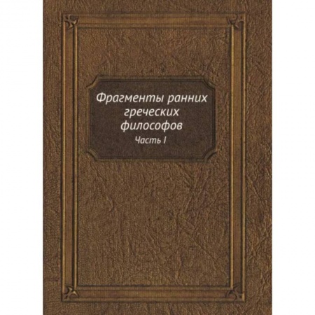 Философия, книга Фрагменты ранних греческих философов. Часть I От эпических теокосмогоний до возникновения атомистики купить по низкой цене