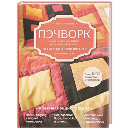 Пэчворк. Квилтинг, книга Пэчворк. Самое полное и понятное пошаговое руководство по лоскутному шитью для начинающих. Новейшая энциклопедия купить по низкой цене