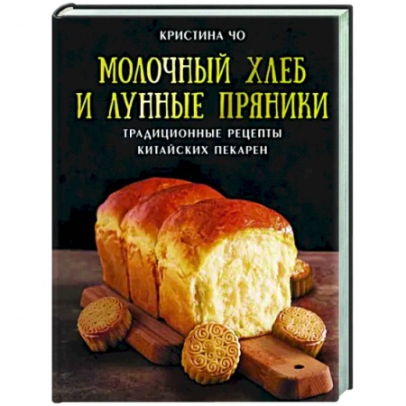 Выпечка, десерты, книга Молочный хлеб и лунные пряники. Традиционные рецепты китайских пекарен купить по низкой цене