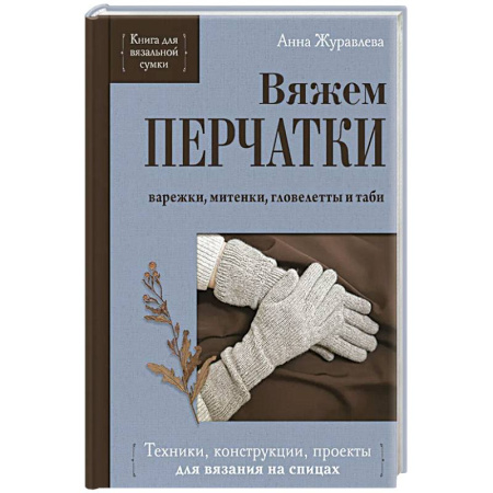 Вязание, книга Вяжем ПЕРЧАТКИ. Техники, конструкции, проекты для вязания на спицах купить по низкой цене