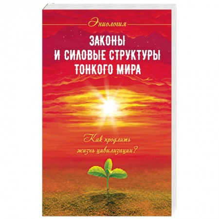 Книги, книга Законы и силовые структуры Тонкого мира. Как продлить жизнь цивилизации? купить по низкой цене