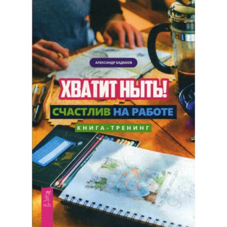 Практическая психология, книга Хватит ныть! Счастлив на работе купить по низкой цене