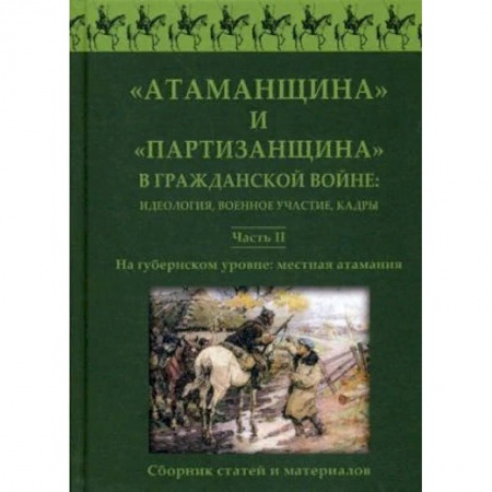 История войн, книга 'Атаманщина' и 'партизанщина' в Гражданской войне: идеология, военное участие, кадры. Сборник статей и материалов. Часть 2: На губернском уровне: местная атамания купить по низкой цене