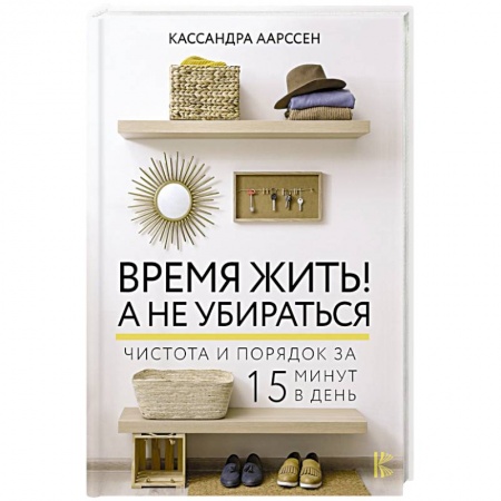 Домоводство. Обиходно-бытовые рекомендации, книга Время жить! А не убираться купить по низкой цене