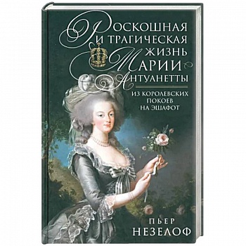 Роскошная и трагическая жизнь Марии-Антуанетты. Из королевских покоев на эшафот