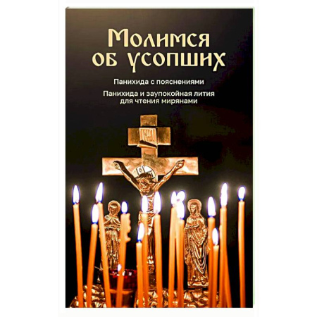 Молитвословы, акафисты, каноны, книга Молимся об усопших. Панихида с пояснениями. Панихида и заупокойная лития для чтения мирянами купить по низкой цене