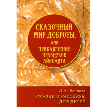 Сказки, книга Сказочный мир доброты, или Приключения правнуков Айболита. Сборник сказок и рассказов купить по низкой цене