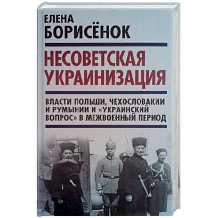 Государственное управление. Власть, книга Несоветская украинизация. Власти Польши, Чехословакии и Румынии и 'украинский вопрос' купить по низкой цене
