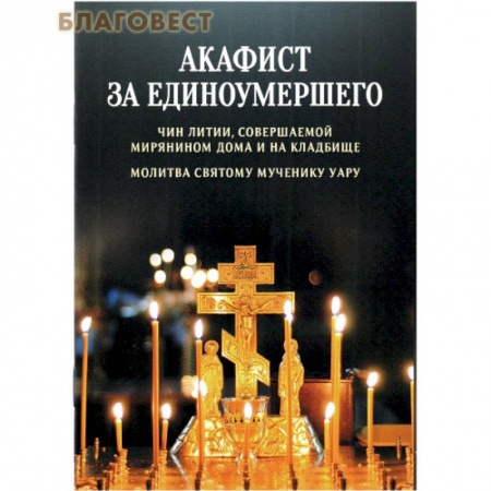 Молитвословы, акафисты, каноны, книга Акафист за единоумершего. Чин литии, совершаемой мирянином дома и на кладбище. Молитва святому Уару купить по низкой цене