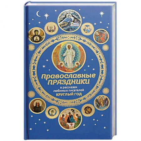 Православие и общество, книга Православные праздники в рассказах любимых писателей. Круглый год купить по низкой цене