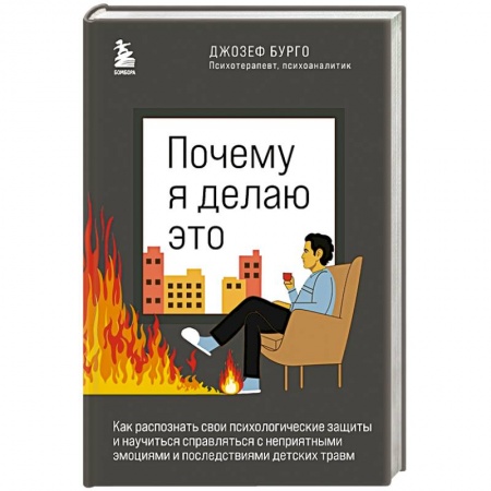 Практическая психология, книга Почему я делаю это. Как распознать свои психологические защиты и научиться справляться с неприятными эмоциями и последствиями детских травм купить по низкой цене