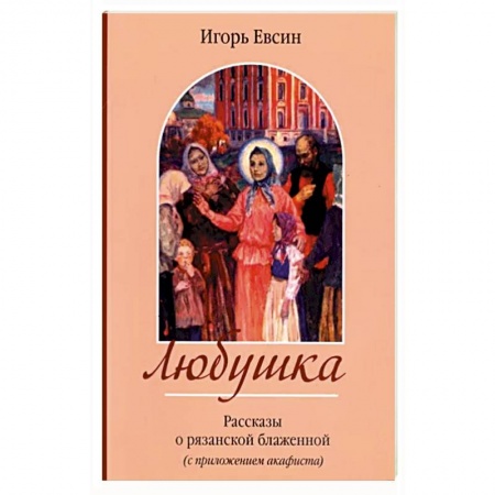 Жития святых, жизнеописания церковных деятелей, книга Любушка. Рассказы о блаженной Любови Рязанской купить по низкой цене
