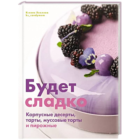 Выпечка, десерты, книга Будет сладко. Корпусные десерты, тарты, муссовые торты и пирожные купить по низкой цене