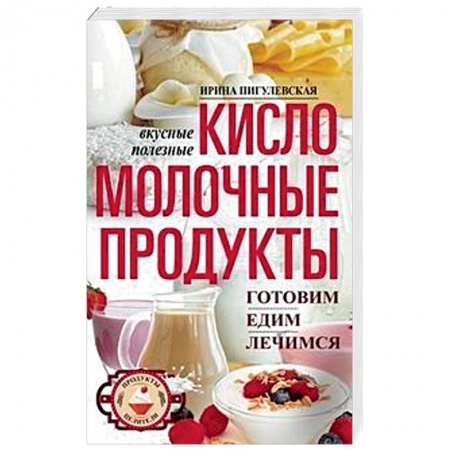 Здоровое и раздельное питание, книга Кисломолочные продукты вкусные, целебные купить по низкой цене