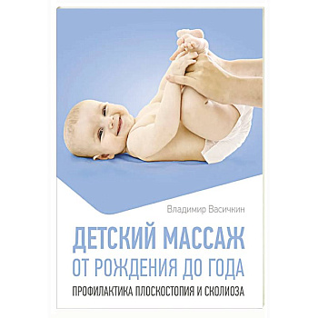 Детский массаж. От рождения до года. Профилактика плоскостопия и сколиоза Детский массаж. От рождения до года. Профилактика плоскостопия и сколиоза