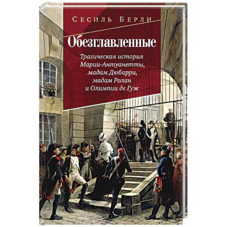 История, биография, мемуары, книга Обезглавленные.Трагическая история Марии-Антуанетты. Мадам Дюбарри. Мадам Ролан купить по низкой цене