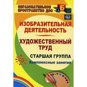 Изобразительная деятельность и художественный труд. Старшая группа: комплексные занятия