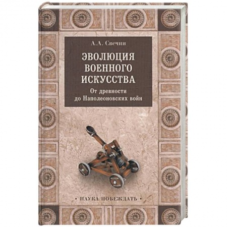 Общие работы по истории войн, книга Эволюция военного искусства. От древности до Наполеоновских войн купить по низкой цене