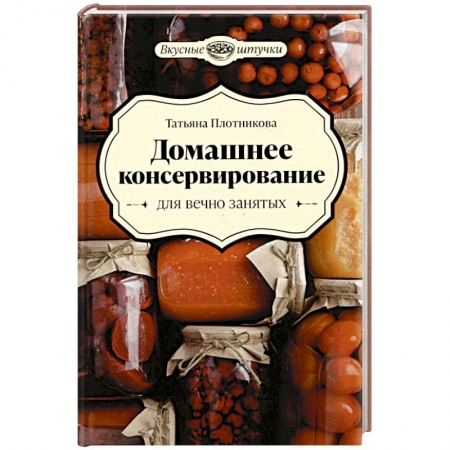 Консервирование, книга Домашнее консервирование для вечно занятых купить по низкой цене