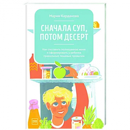 Готовим для детей, книга Сначала суп, потом десерт. Как составить полноценное меню купить по низкой цене