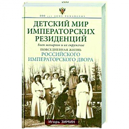 Императорский Дом Романовых, книга Детский мир императорских резиденций. Быт монархов и их окружение. Повседневная жизнь Российского императорского двора купить по низкой цене