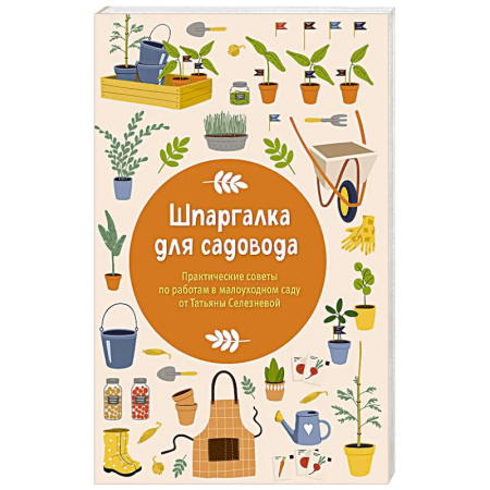 Общие работы по садоводству, книга Шпаргалка для садовода. Практические советы по работам в малоуходном саду от Татьяны Селезневой купить по низкой цене