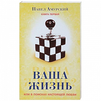 Ваша жизнь, или в поисках настоящей любви. Книга первая
