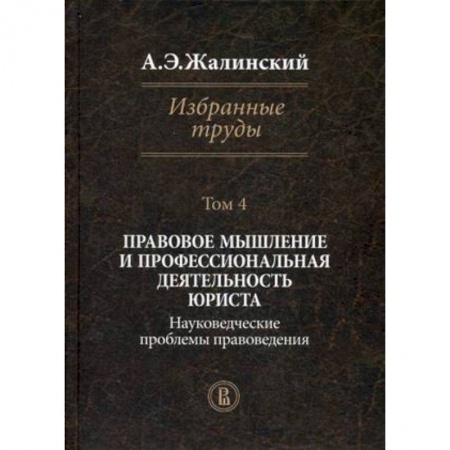 Книги, книга Избранные труды. В 4-х томах. Том 4: Правовое мышление и профессиональная деятельность юриста. Науковедческие проблемы правоведения купить по низкой цене