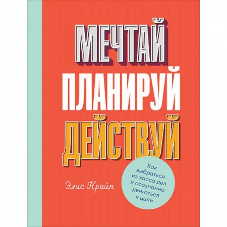 Практическая психология, книга Мечтай! Планируй! Действуй! Как выбраться из хаоса дел и осознанно двигаться к цели купить по низкой цене