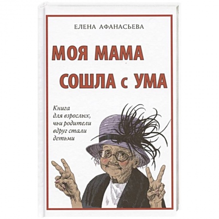 Общество, книга Моя мама сошла с ума. Книга для взрослых,чьи родители вдруг стали детьми купить по низкой цене