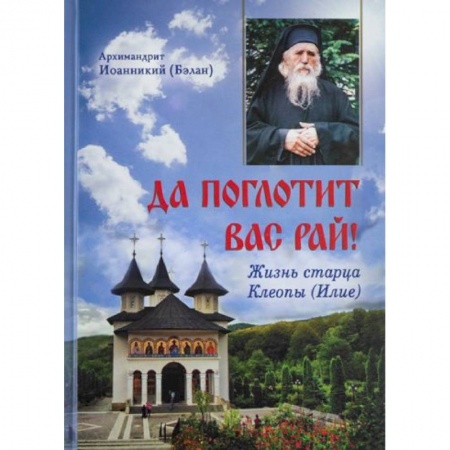 Проповеди, поучения, беседы, письма, книга Да поглотит Вас рай! Жизнь старца Клеопы (Илие) купить по низкой цене