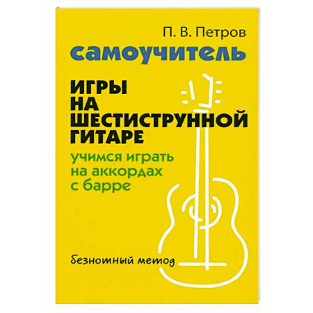 Песенники, ноты, книга Самоучитель игры на шестиструнной гитаре: учимся играть на аккордах с барре: безнотный метод купить по низкой цене