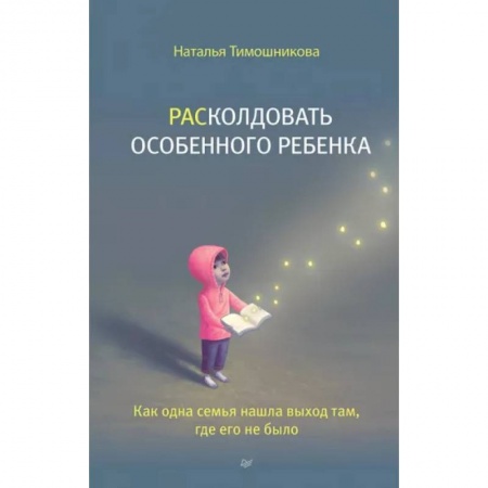 Книги для родителей, книга Расколдовать особенного ребенка. Как одна семья нашла выход там,где его не было купить по низкой цене