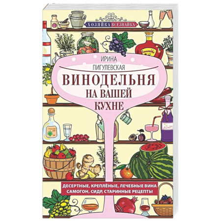 Вино и виноделие, книга Винодельня на вашей кухне. Десертные, креплёные, лечебные вина, самогон, сидр, старинные рецепты купить по низкой цене