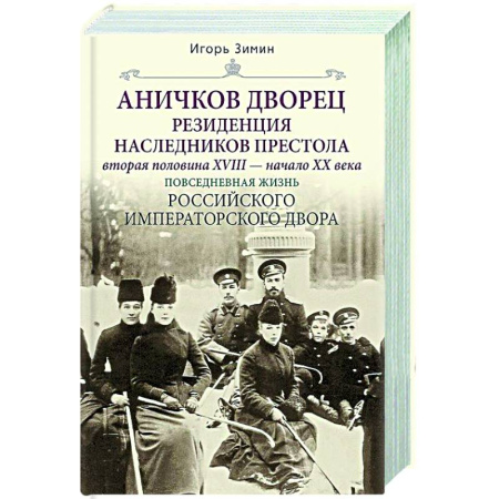 Императорский Дом Романовых, книга Аничков дворец. Резиденция наследников престола. Вторая половина XVIII — начало XX в. Повседневная жизнь Российского императорского двора купить по низкой цене