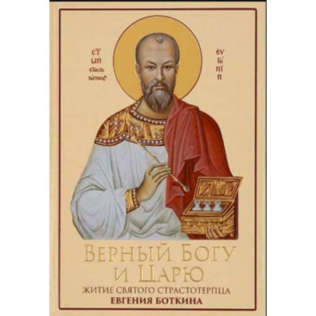 Жития святых, жизнеописания церковных деятелей, книга Верный Богу и Царю: Житие святого страстотерпца Евгения Боткина (1865-1918) купить по низкой цене