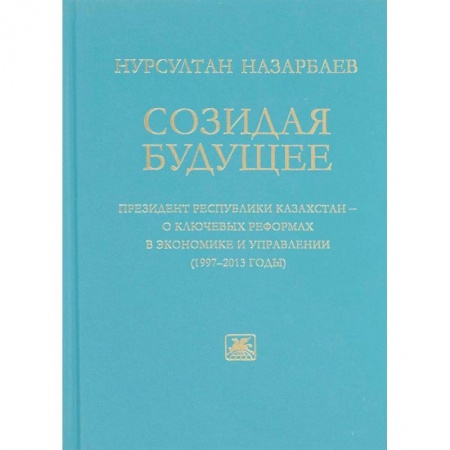 Политология, книга Созидая будущее. Президент Республики Казахстан - о ключевых реформах в экономике и управлении 97-13 купить по низкой цене
