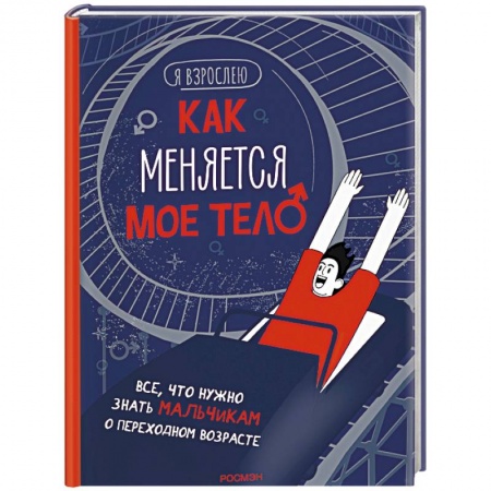 Полезные советы мальчикам, книга Как меняется мое тело. Все, что нужно знать мальчикам о переходном возрасте купить по низкой цене