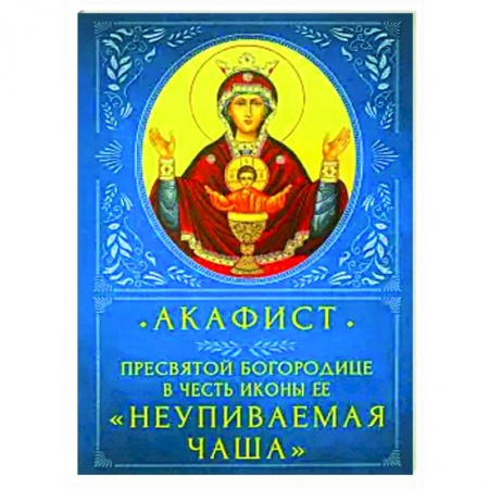 Богослужебные издания, книга Акафист Пресвятой Бородице 'Неупиваемая Чаша' купить по низкой цене