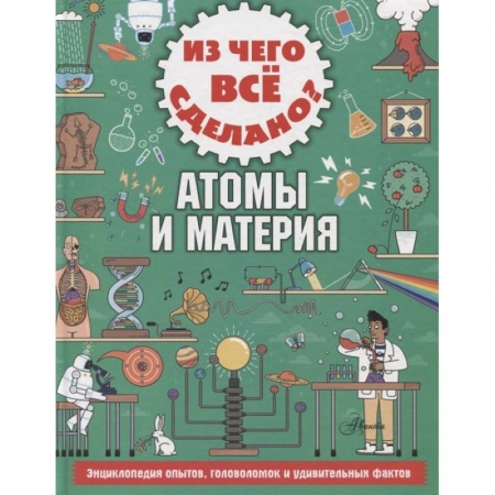 Наука. Техника. Транспорт, книга Из чего все сделано? Атомы и материя купить по низкой цене
