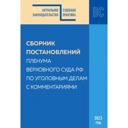Органы юстиции, книга Сборник постановлений Пленума ВС РФ по уголовным делам с комментариями, 2023 год купить по низкой цене