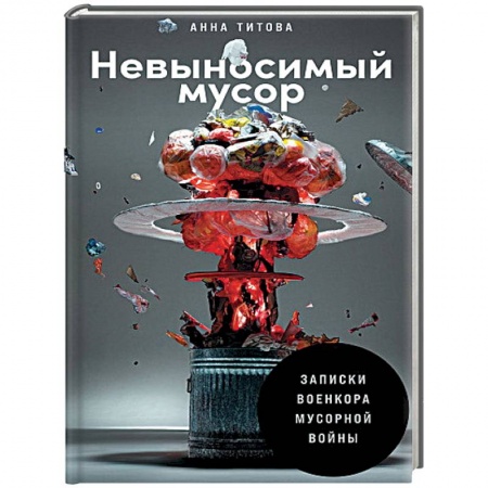 Наука. История науки, книга Невыносимый мусор. Записки военкора мусорной войны купить по низкой цене