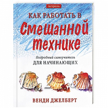 Как работать в смешанной технике. Подробный самоучитель для начинающих Как работать в смешанной технике. Подробный самоучитель для начинающих