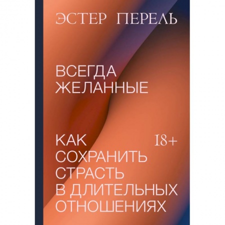 Психология отношений, книга Всегда желанные. Как сохранить страсть в длительных отношениях купить по низкой цене