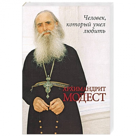 Жития русских святых, жизнеописания церковных деятелей, книга Человек, который умел любить. Архимандрит Модест купить по низкой цене