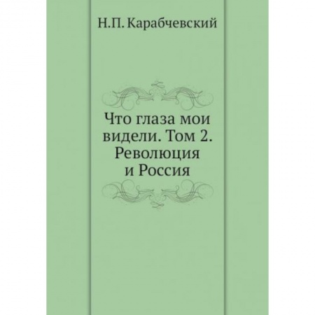Публицистика, книга Что глаза мои видели. Том 2: Революция и Россия купить по низкой цене