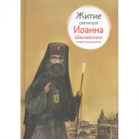 Жития русских святых, жизнеописания церковных деятелей, книга Житие святителя Иоанна Шанхайского в пересказе для детей купить по низкой цене