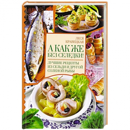 Рыба, морепродукты, книга А как же без селедки! Лучшие рецепты из сельди и другой соленой рыбы купить по низкой цене