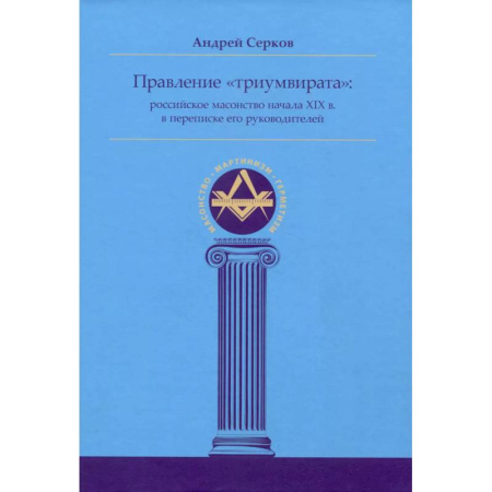 История России XVII - начала ХХ вв., книга Правление «триумвирата»: российское масонство начала XIX в. в переписке его руководителей купить по низкой цене